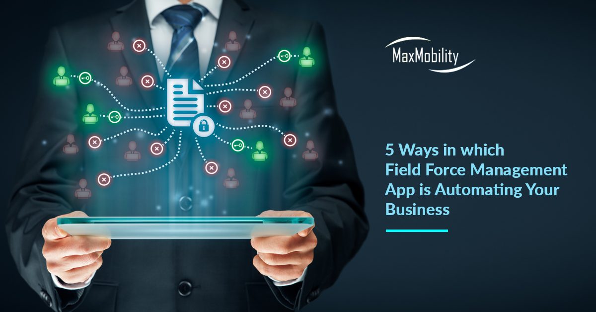 5 Ways in which Field Force Management App is Automating Your Business | Maxmobility