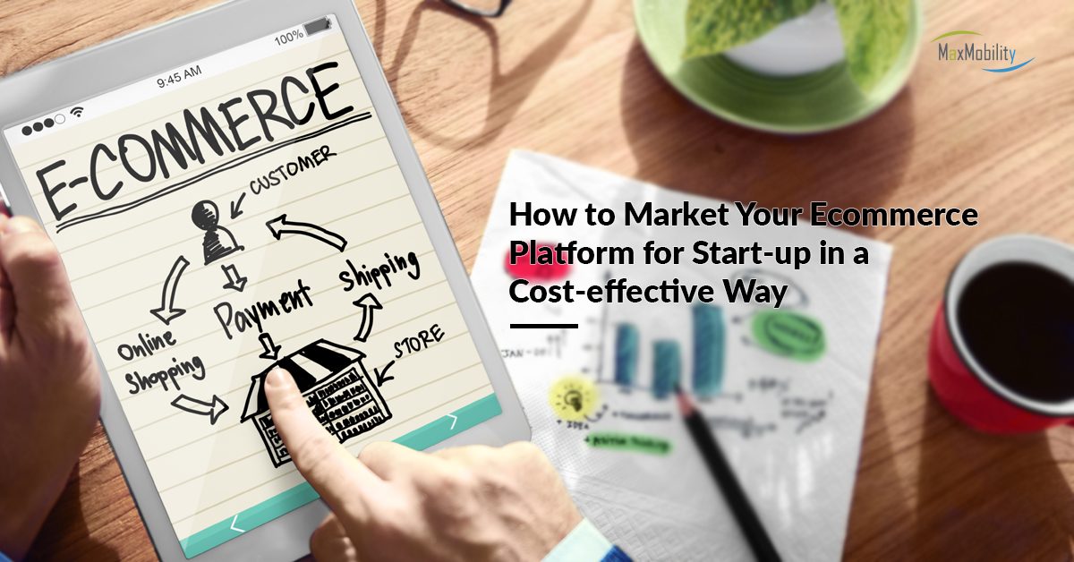 How to Market Your Ecommerce Platform for Start-up in a Cost-effective Way | MaxMobility
