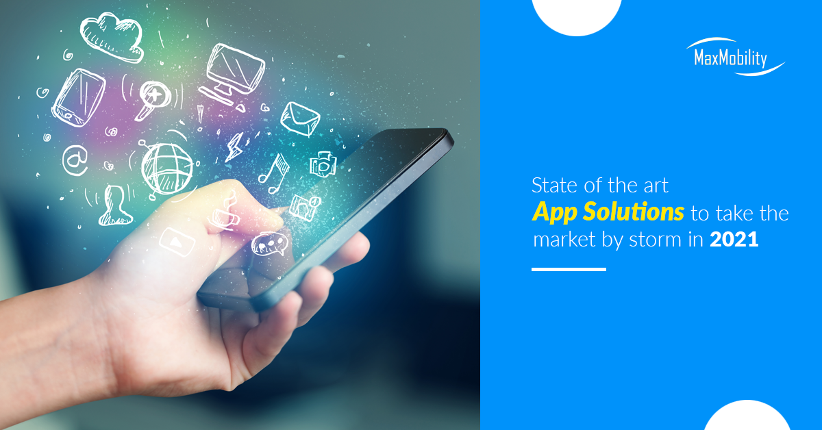 State of the art App Solutions to take the market by storm in 2021 | Maxmobility