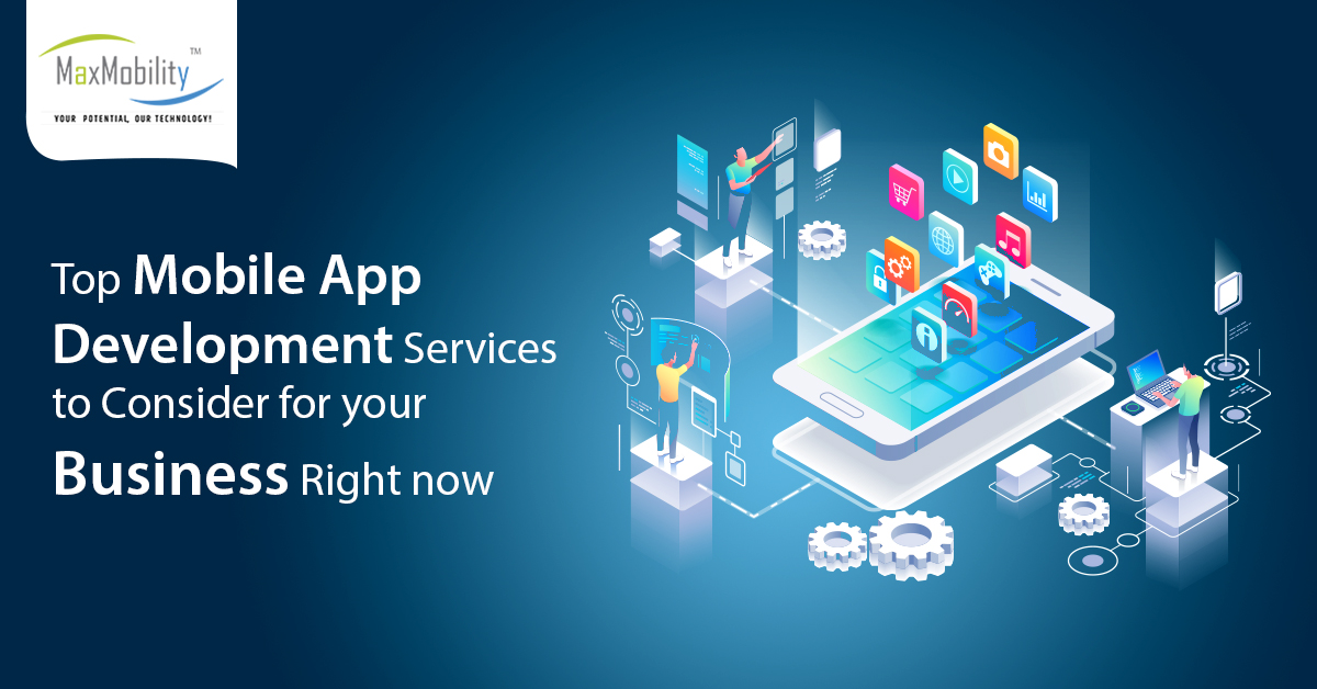 Top mobile app development services to consider for your business right now | Maxmobility