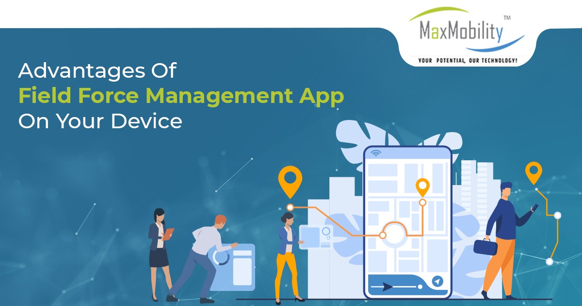Advantages Of Field Force Management App On Your Device | MaxMobility