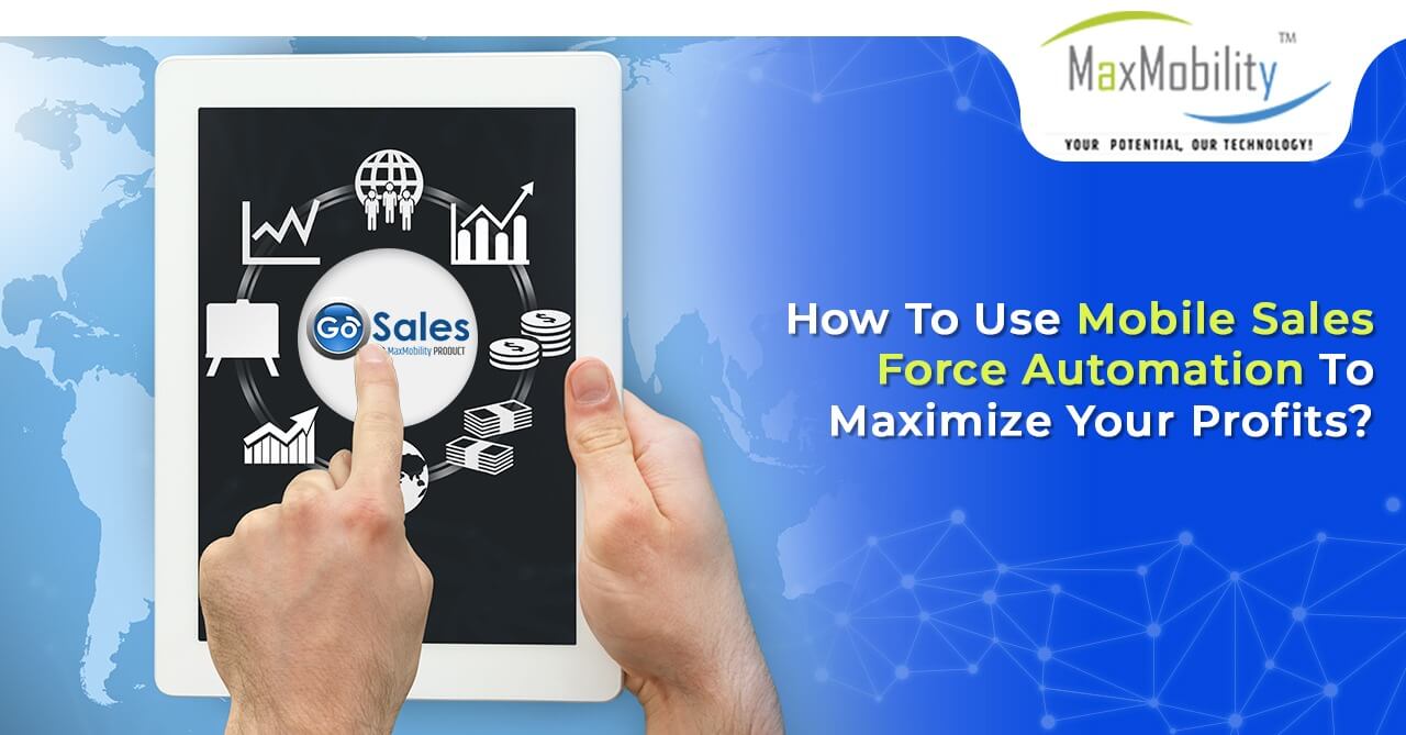 How To Use Mobile Sales Force Automation To Maximize Your Profits?